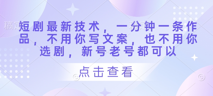 短剧最新技术，一分钟一条作品，不用你写文案，也不用你选剧，新号老号都可以-空域资源网