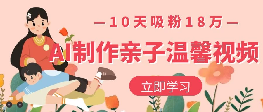 AI制作亲子温馨视频，10天吸粉18万-空域资源网