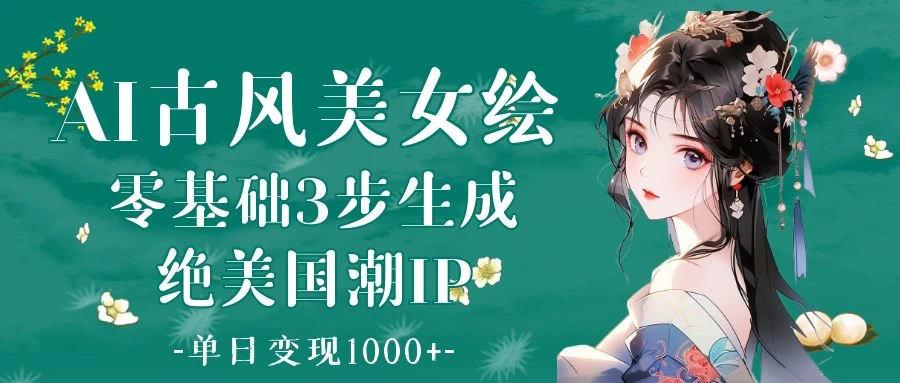AI古风美女绘：零基础3步生成绝美国潮IP 单日变现1000+-空域资源网
