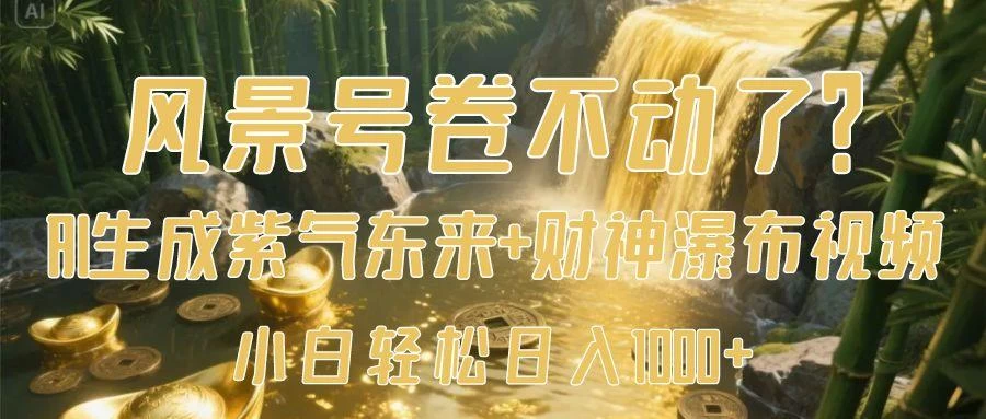 风景号卷不动了？AI一键生成紫气东来+财神瀑布视频，小白轻松日入1000+-空域资源网