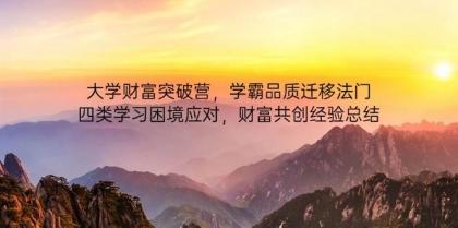 大学财富突破营,学霸品质迁移法门,四类学习困境应对,财富共创经验总结-颜夕资源网-第13张图片 大学财富突破营,学霸品质迁移法门,四类学习困境应对,财富共创经验总结-颜夕资源网-第13张图片