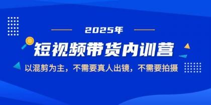 2025短视频带货内训营，以混剪为主，不需要真人出镜，不需要拍摄-空域资源网