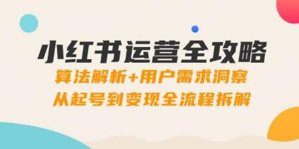 小红书运营全攻略：算法解析+用户需求洞察，从起号到变现全流程拆解-空域资源网