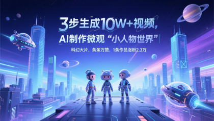 三步生成10W+视频，AI制作微观“小人物世界”科幻大片，条条万赞，1条作品涨粉2.3万-空域资源网