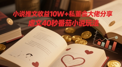 小说推文收益10W+私董会大佬分享，虐文40秒番茄小说玩法-空域资源网