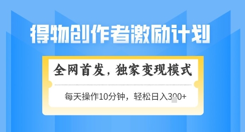 得物创作者激励,独家变现模式,轻松上手,日入3张+可矩阵,可放大【揭秘】-空域资源网