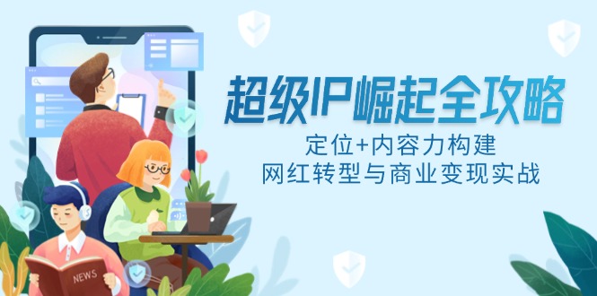 超级IP崛起全攻略，定位+内容力构建，网红转型与商业变现实战-空域资源网