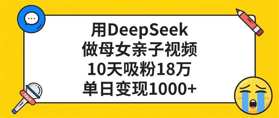 用DeepSeek做母女亲子视频，10天吸粉18万，单日变现1000+-空域资源网