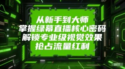 从新手到大师,掌握绿幕直播核心密码!解锁专业级视觉效果,抢占流量红利!-空域资源网