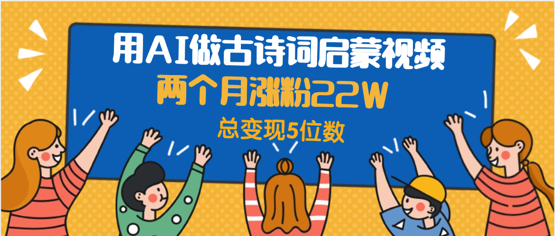 用AI做古诗词启蒙视频，两个月涨粉22W，总变现5位数-空域资源网