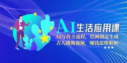AI生活应用课：AI写作全流程，绘画创意生成，古人跳舞视频，赚钱思维解析