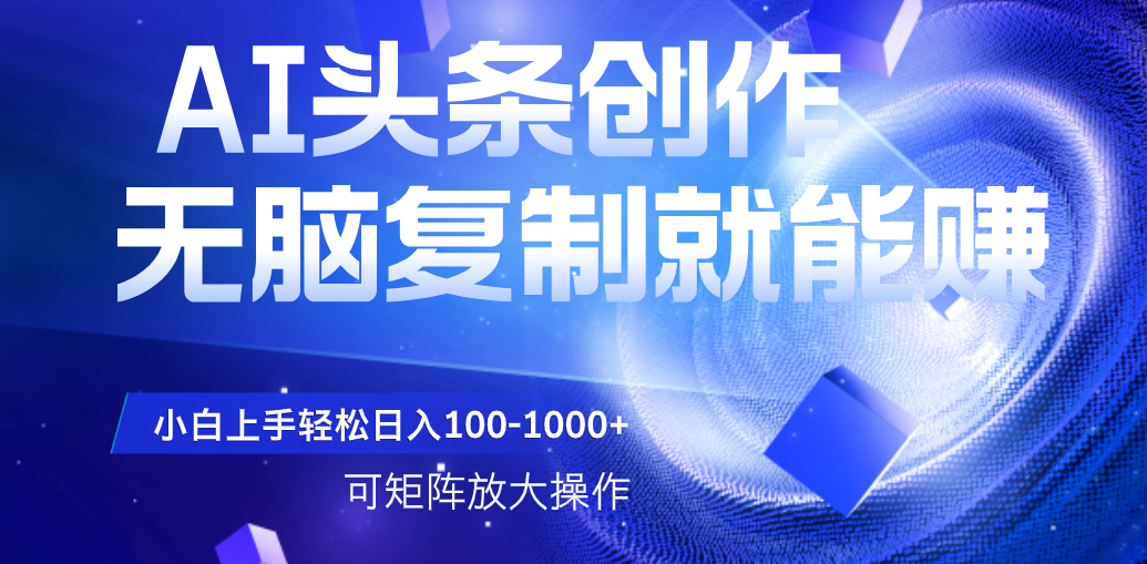 AI头条文章创作，无脑复制粘贴就能赚，小白轻松上手稳定日入100-1000+ 可矩阵操作-空域资源网