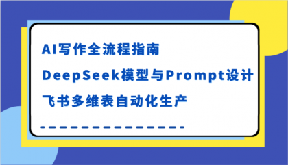AI写作全流程指南，DeepSeek模型与Prompt设计，飞书多维表自动化生产-空域资源网