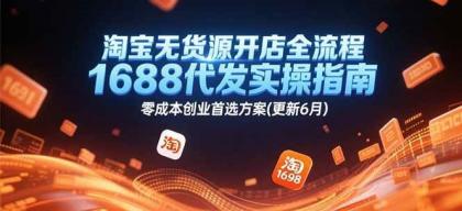 淘宝无货源开店全流程，1688代发实操指南，零成本创业首选方案(更新6月)-空域资源网
