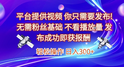 平台提供视频，你只需要发布， 无需粉丝基础，不看播放量，发布成功即获报酬，日入3张【揭秘】-空域资源网