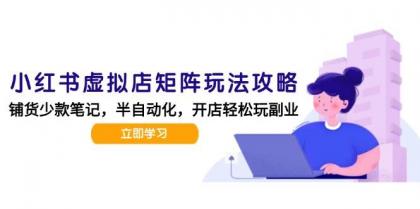 小红书虚拟店矩阵玩法-更新56，AI批量制作笔记，半自动化运营日发20笔记攻略-空域资源网