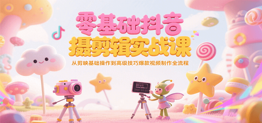 零基础抖音短视频拍摄剪辑实战课，从剪映基础操作到高级技巧爆款视频制作全流程-空域资源网