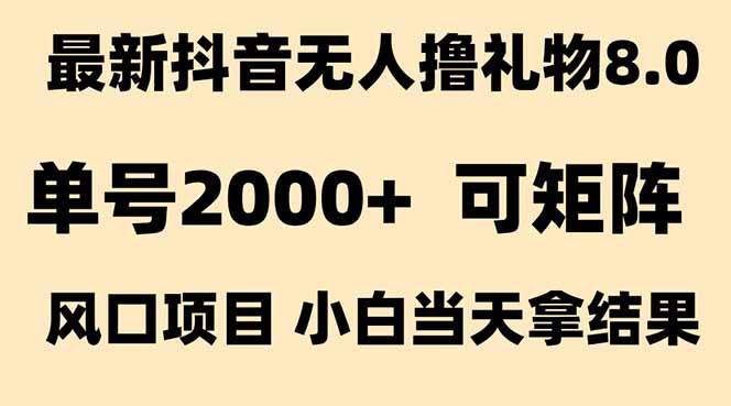 抖音无人撸礼物8.0玩法 全新风口   见效果快  全无人  单号当天产出2000+