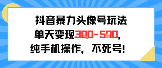 抖音暴力头像号玩法，单天变现3-5张纯手机操作，小白也能行-空域资源网