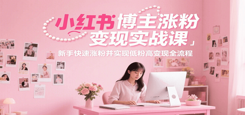 小红书博主涨粉变现实战课，新手快速涨粉并实现低粉高变现全流程-空域资源网