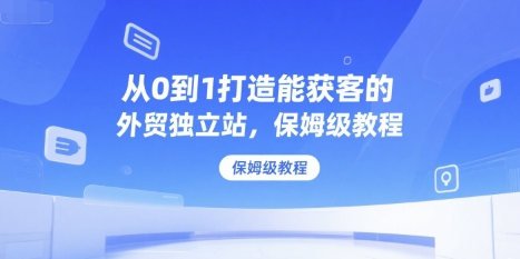 从0到1打造能获客的外贸独立站，保姆级教程-空域资源网