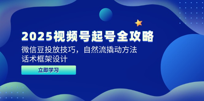 2025视频号起号全攻略，微信豆投放技巧，自然流撬动方法，话术框架设计-空域资源网