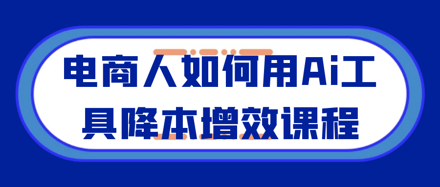 电商人如何用Ai工具降本增效课程