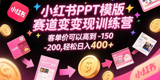 小红书PPT模版赛道变现训练营，客单价可以高到150-200，轻松日入400+