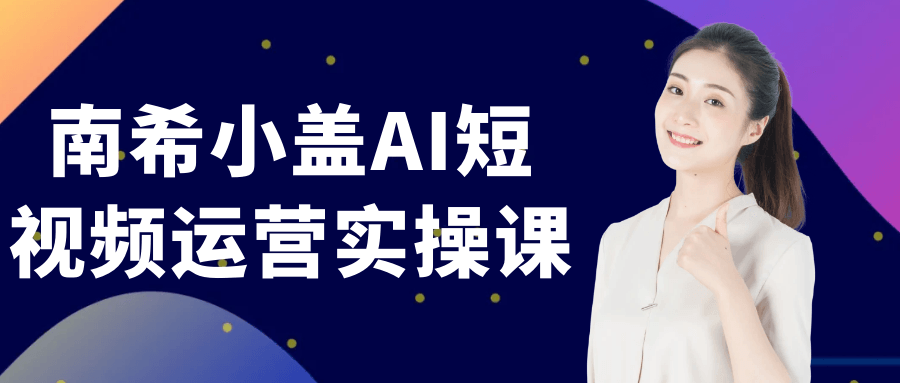 南希小盖AI短视频运营实操课-空域资源网