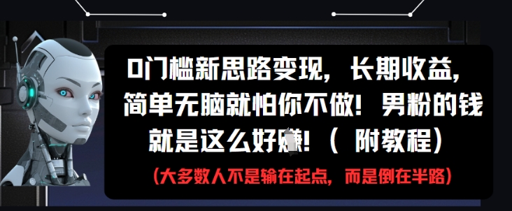 0门槛新思路变现，长期收益，简单无脑就怕你不做，男粉的钱就是这么好挣(附教程)-空域资源网
