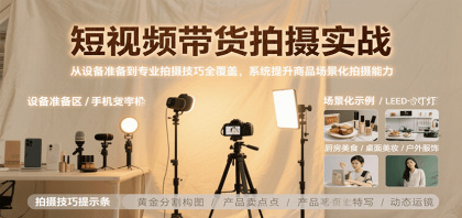 短视频带货拍摄实战，从设备准备到专业拍摄技巧全覆盖，系统提升商品场景化拍摄能力-空域资源网