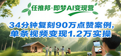 任推邦·即梦AI变现营，34分钟复刻90万点赞案例，单条视频变现1.2万实操-空域资源网