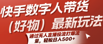 快手数字人带货（好物）最新玩法，通过无人直播投流打爆流量，轻松日入500+-空域资源网