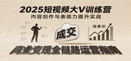 2025短视频大V训练营：内容创作/表现力提升/商业变现，从账号定位到高客单成交-空域资源网