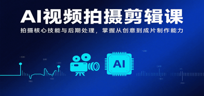 AI视频拍摄剪辑课，拍摄核心技能与后期处理，掌握从创意到成片制作能力-空域资源网
