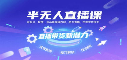 半无人直播课：含起号、投放、选品等实操内容，挖掘直播带货潜力（更新8月）-空域资源网