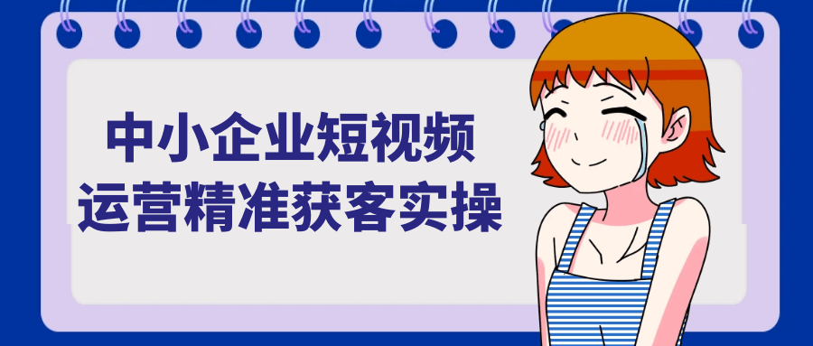中小企业短视频运营精准获客实操-空域资源网