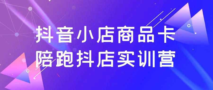 抖音小店商品卡陪跑抖店实训营