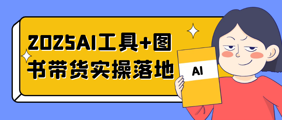 2025AI工具+图书带货实操落地-空域资源网