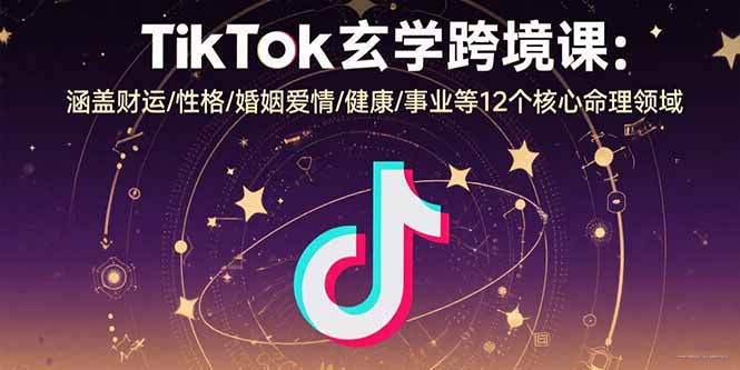TikTok玄学跨境课：涵盖财运/性格/婚姻爱情/健康/事业等12个核心命理领域-空域资源网