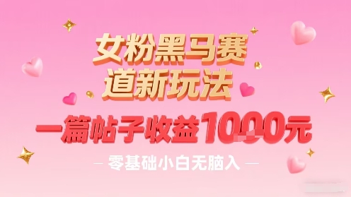女粉黑马赛道新玩法，一篇帖子收益1k，零基础小白无脑入非常适合-空域资源网