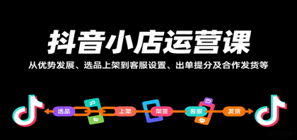 抖音小店运营课，从优势发展、选品上架到客服设置、出单提分及合作发货等-空域资源网