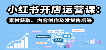 小红书开店运营课：选品、上架、营销、素材获取、内容创作及发货售后等-空域资源网