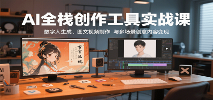 AI全栈创作工具实战课：数字人生成、图文视频制作与多场景创意内容变现-空域资源网
