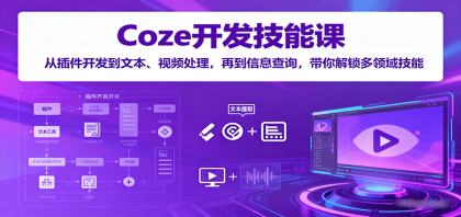 Coze开发技能课：从插件开发到文本、视频处理，再到信息查询，带你解锁多领域技能-空域资源网