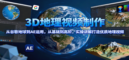 3D地理视频制作,从谷歌地球到AE运用,从基础到高阶,实操讲解打造优质地理视频-空域资源网