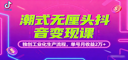 潮式无厘头抖音变现课，独创工业化生产流程，单号月收益2万+-空域资源网