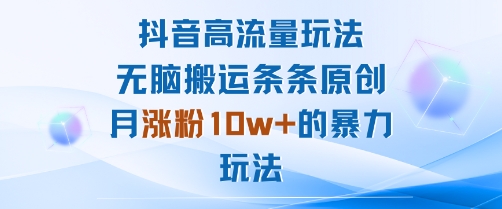 抖音高流量玩法：无脑搬运条条原创，月涨粉10w+的暴力玩法-空域资源网