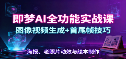 即梦AI全功能实战课：图像视频生成+首尾帧技巧，海报、老照片动效与绘本制作-空域资源网