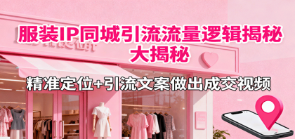 服装IP同城引流流量逻辑大揭秘，精准定位+引流文案做出成交视频